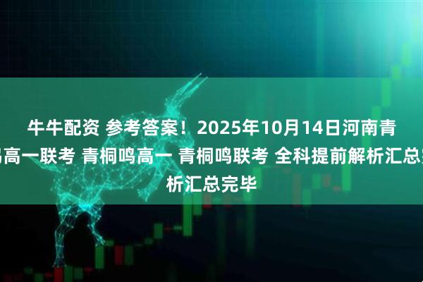 牛牛配资 参考答案！2025年10月14日河南青桐鸣高一联考 青桐鸣高一 青桐鸣联考 全科提前解析汇总完毕