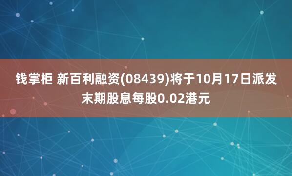 钱掌柜 新百利融资(08439)将于10月17日派发末期股息每股0.02港元