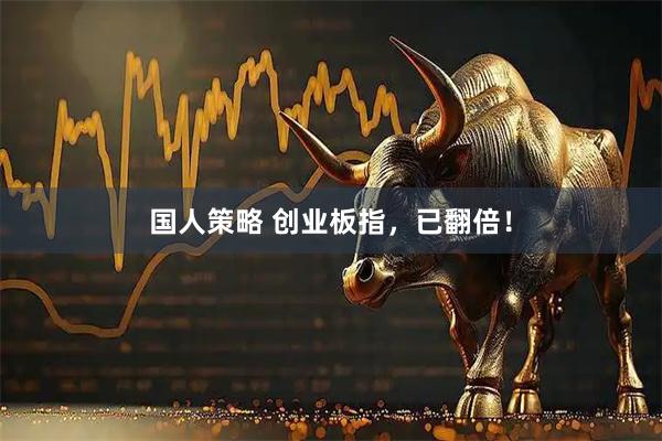 国人策略 创业板指，已翻倍！